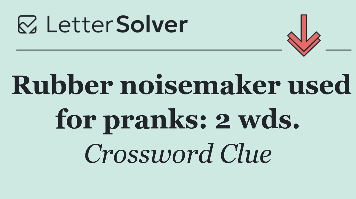 Rubber noisemaker used for pranks: 2 wds.
