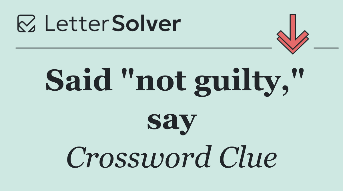 Said "not guilty," say
