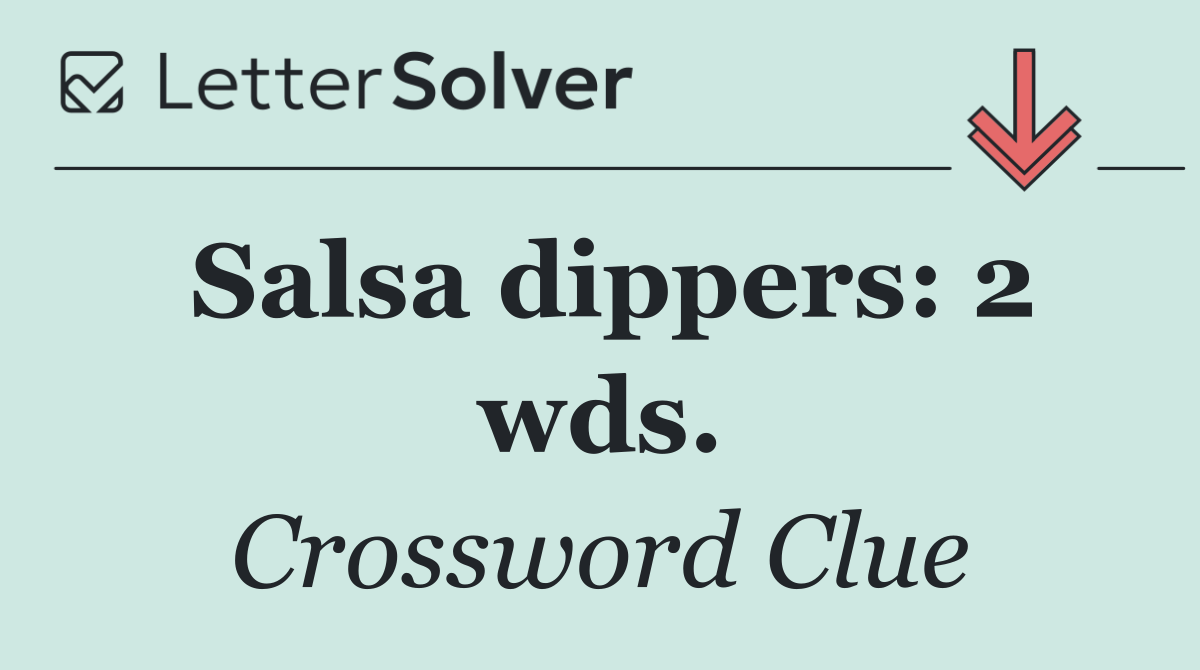 Salsa dippers: 2 wds.
