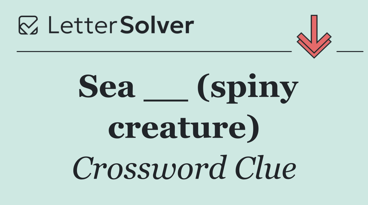 Sea __ (spiny creature)