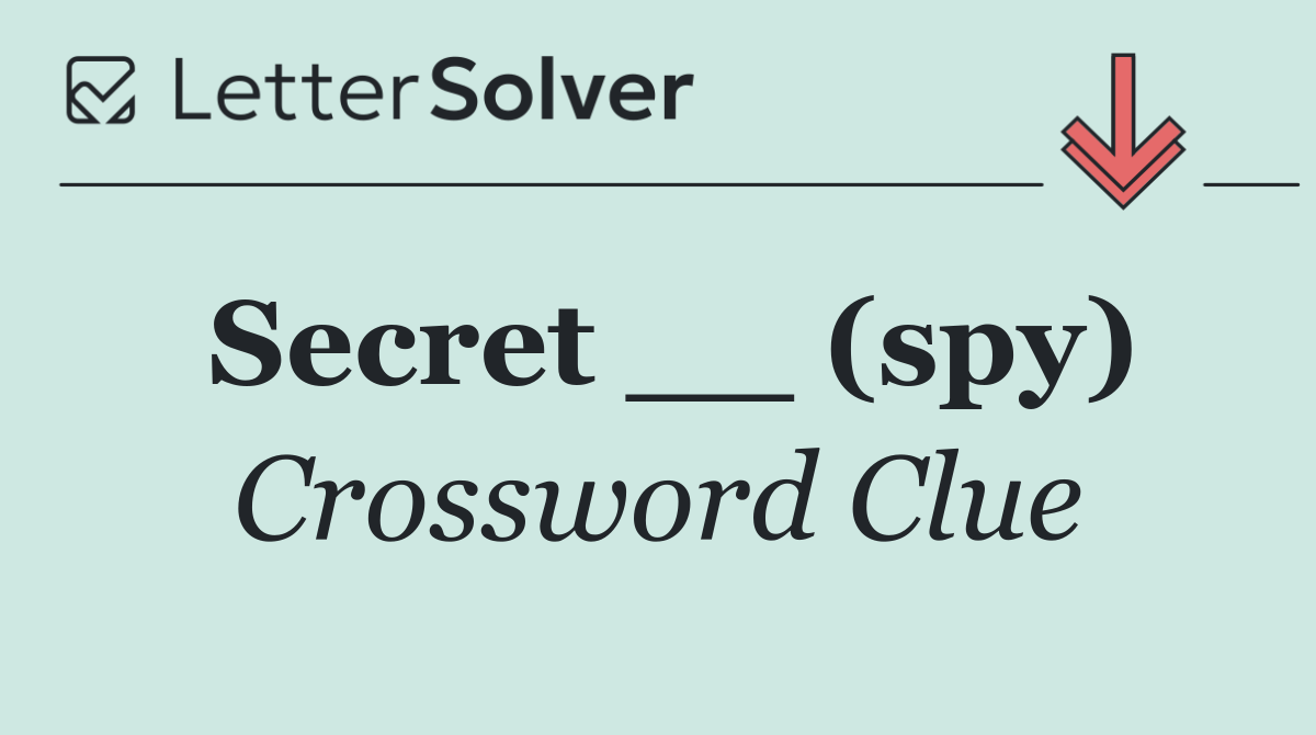 Secret __ (spy)