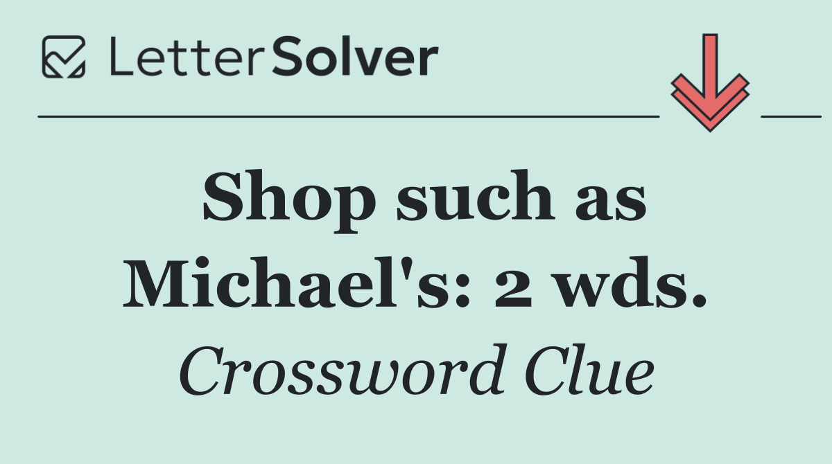 Shop such as Michael's: 2 wds.