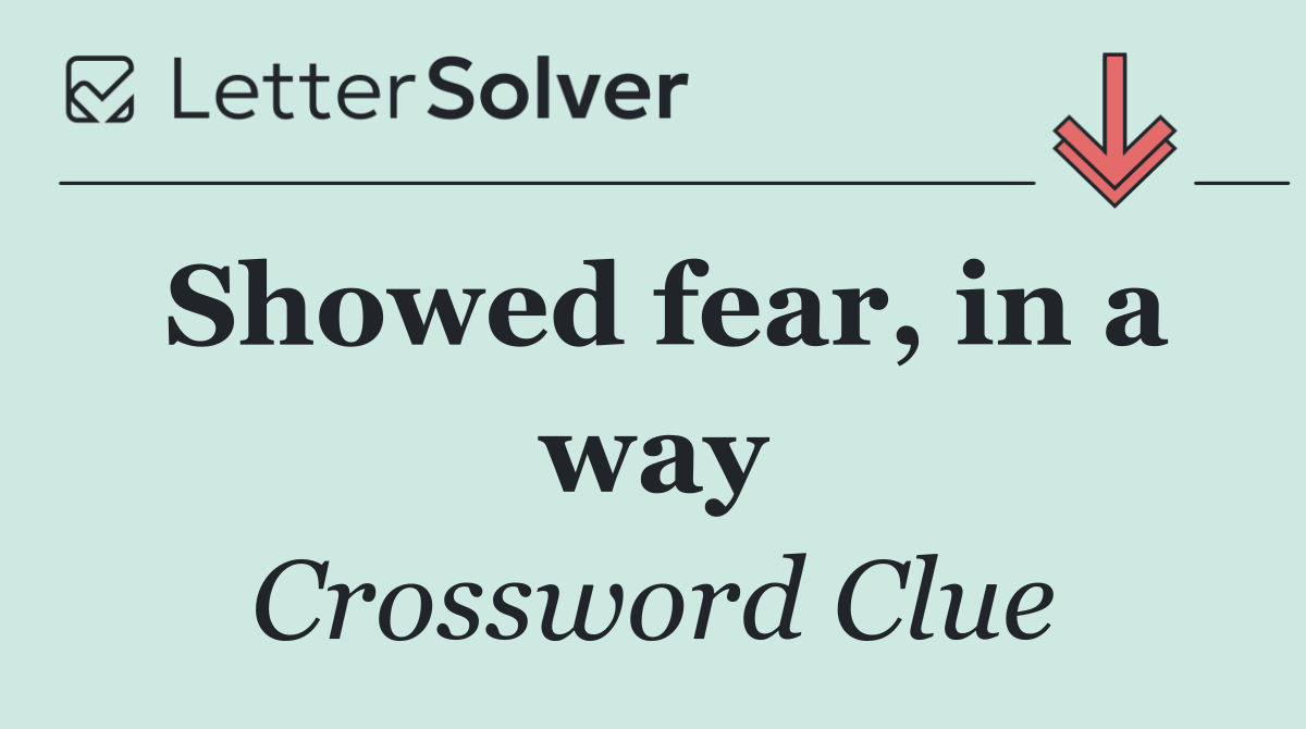 Showed fear, in a way