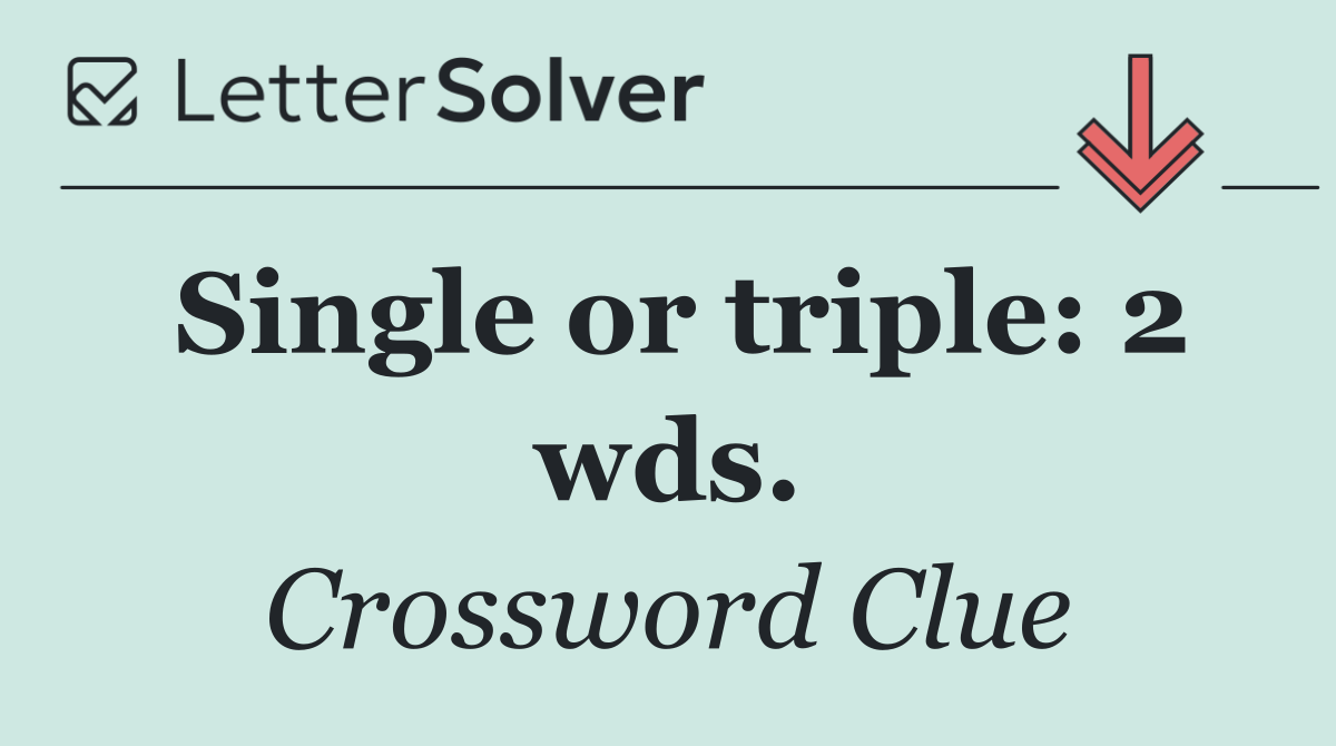 Single or triple: 2 wds.