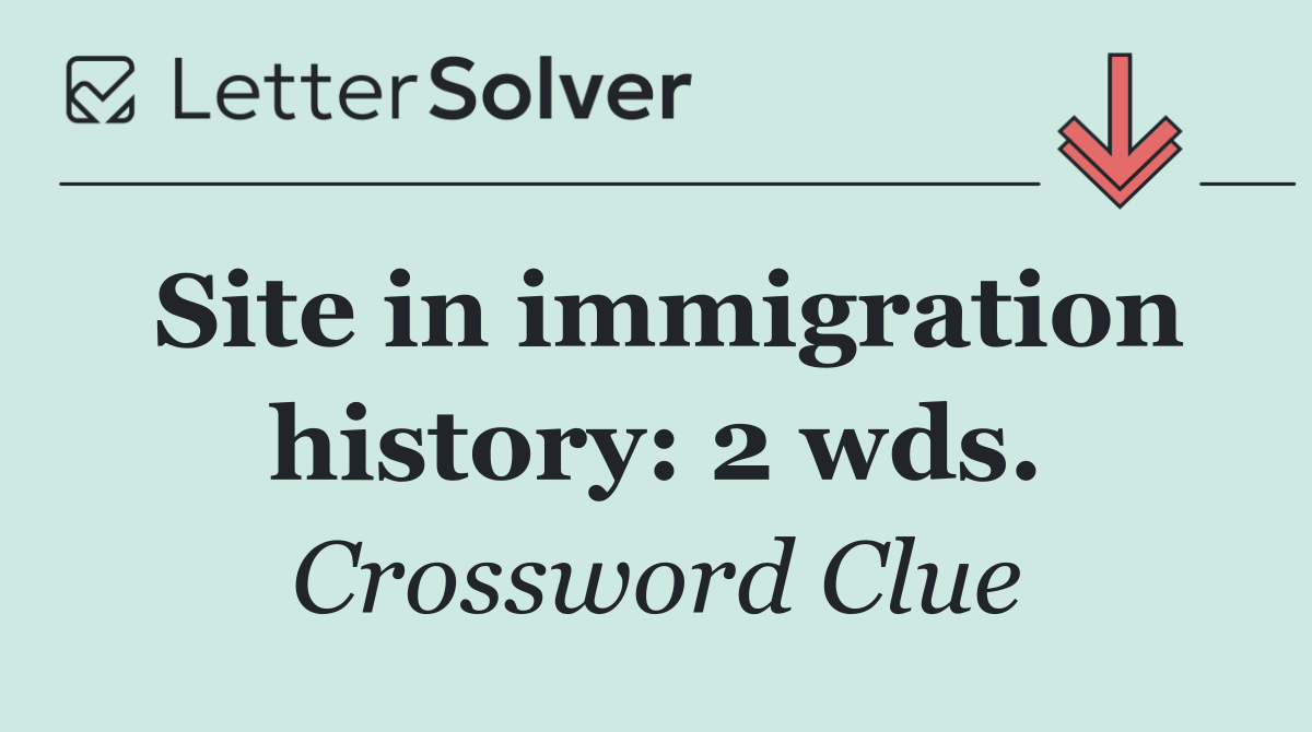 Site in immigration history: 2 wds.
