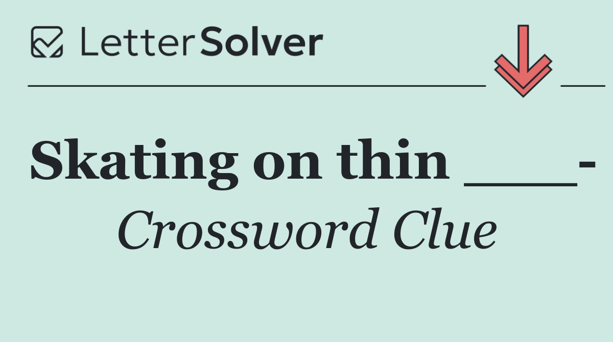 Skating on thin ___ 