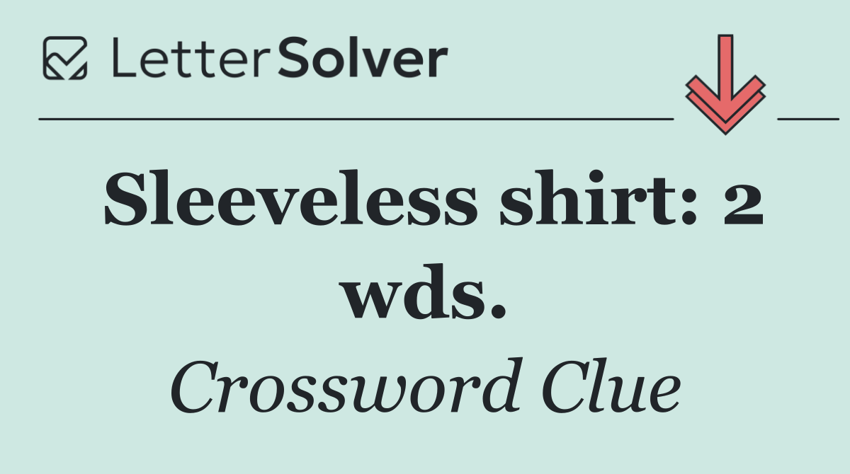 Sleeveless shirt: 2 wds.