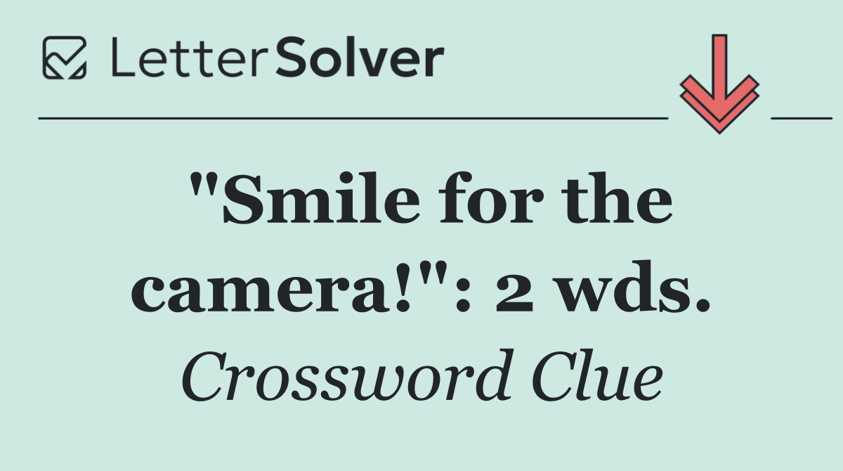 "Smile for the camera!": 2 wds.