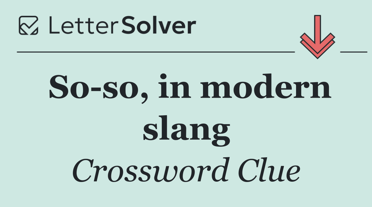 So so, in modern slang