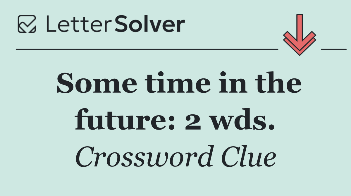 Some time in the future: 2 wds.