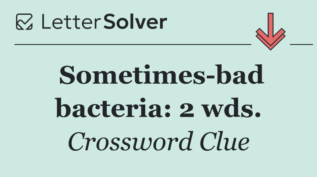 Sometimes bad bacteria: 2 wds.