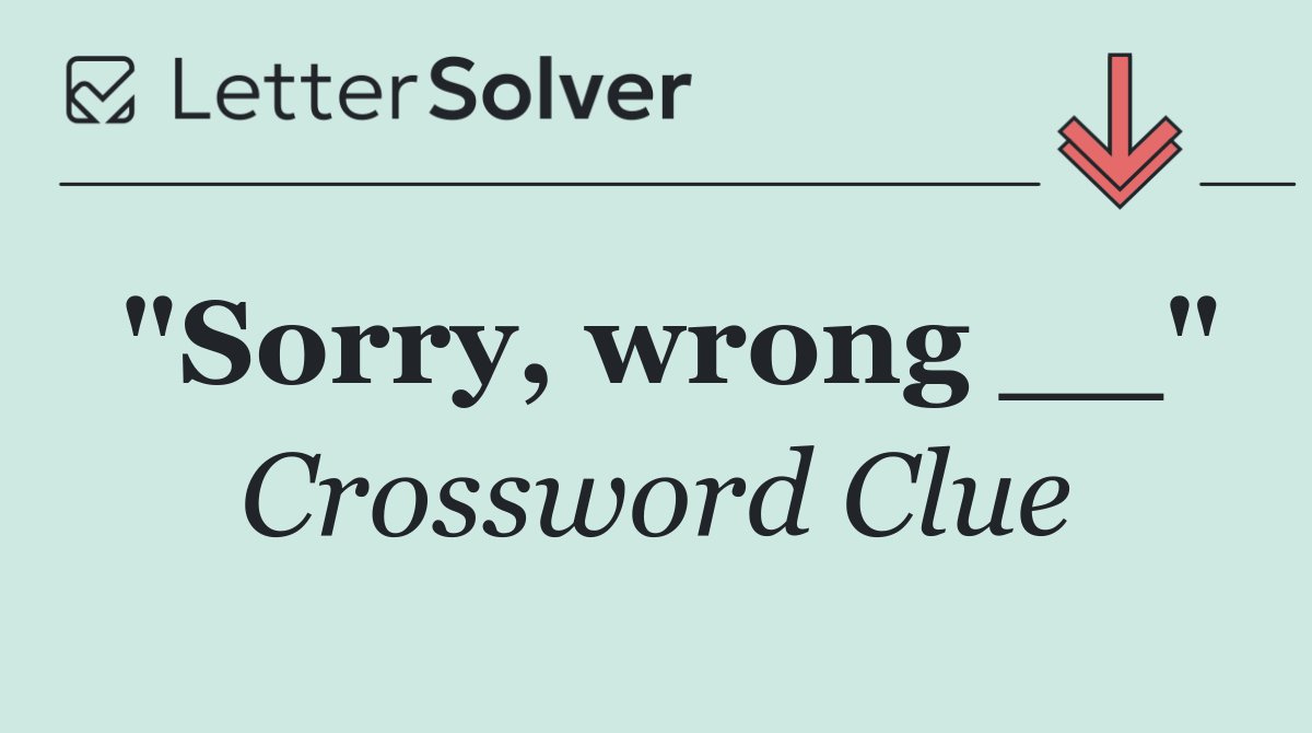 "Sorry, wrong __"