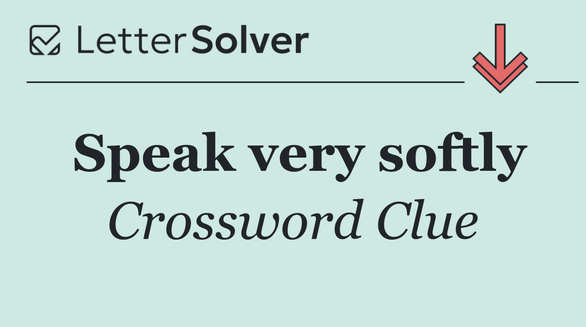 Speak very softly