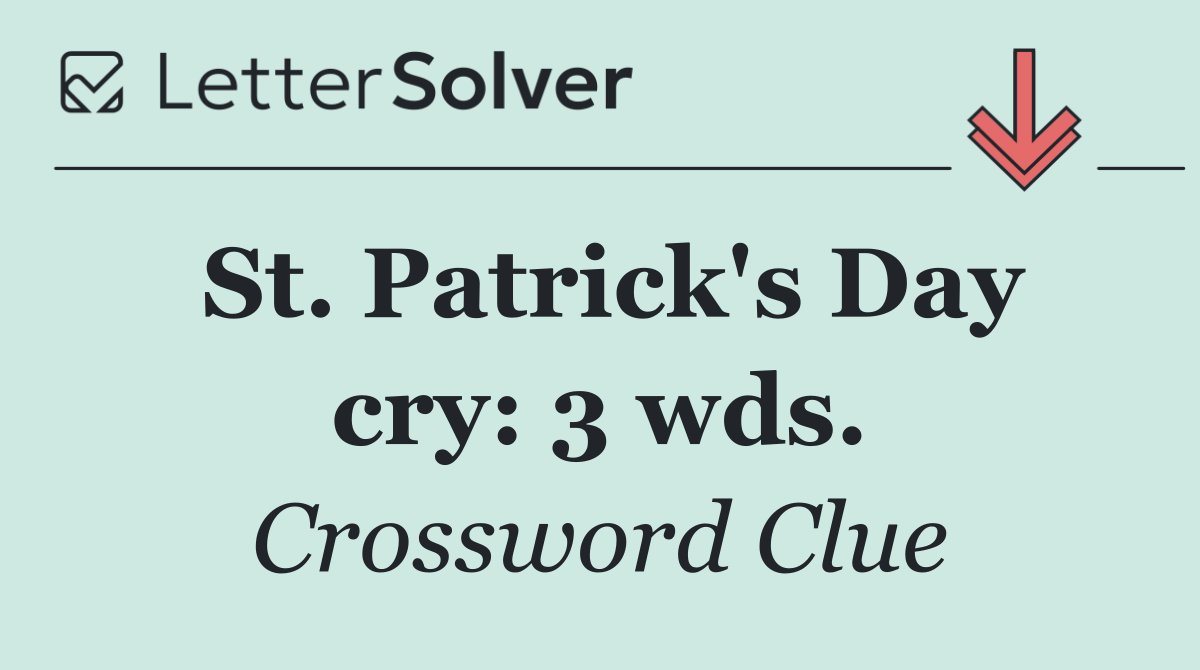 St. Patrick's Day cry: 3 wds.