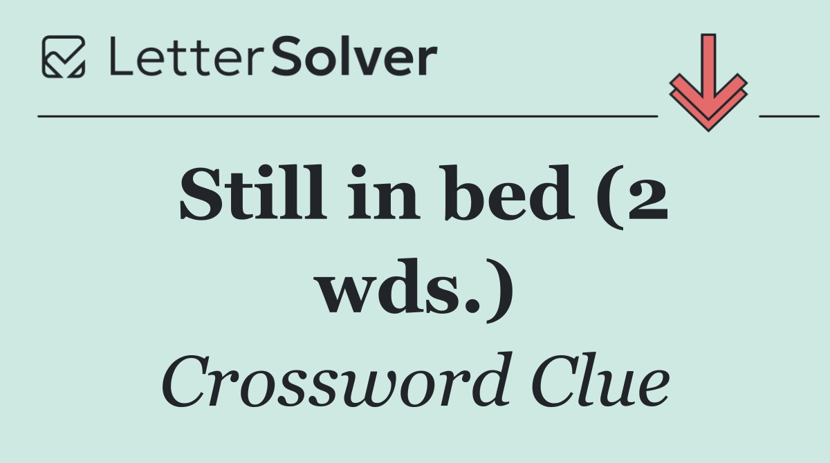 Still in bed (2 wds.)