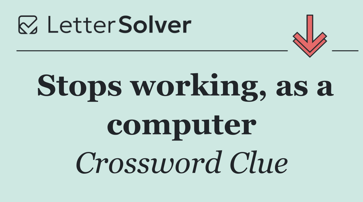 Stops working, as a computer