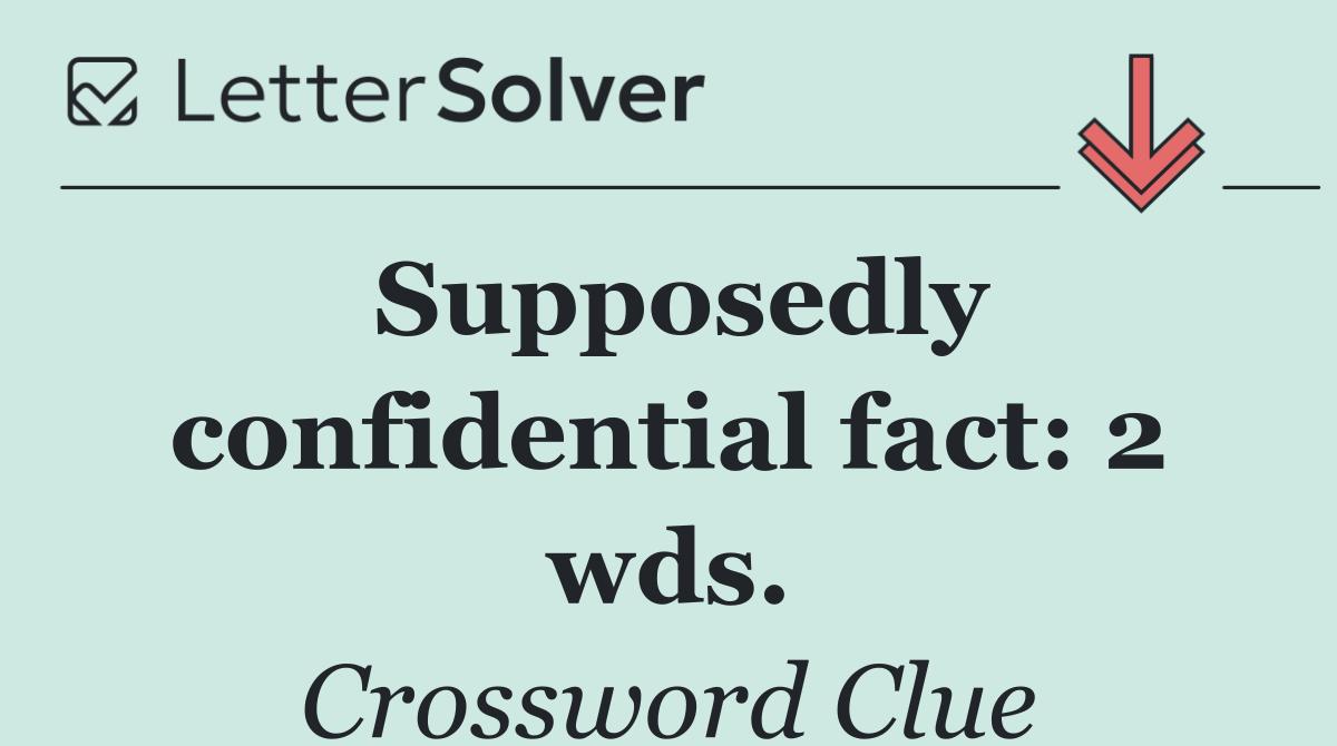 Supposedly confidential fact: 2 wds.