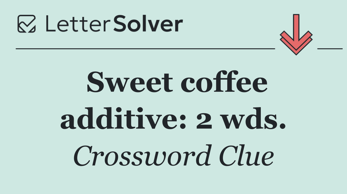 Sweet coffee additive: 2 wds.
