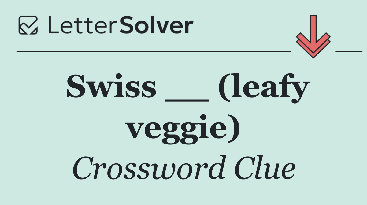 Swiss __ (leafy veggie)