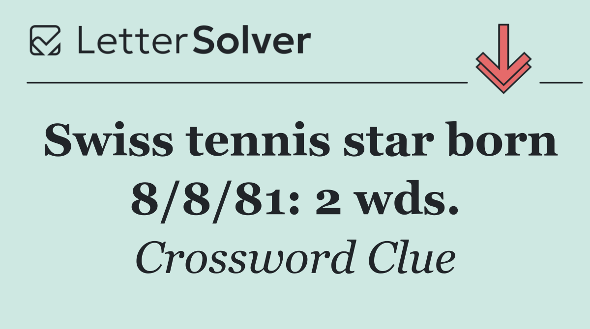 Swiss tennis star born 8/8/81: 2 wds.