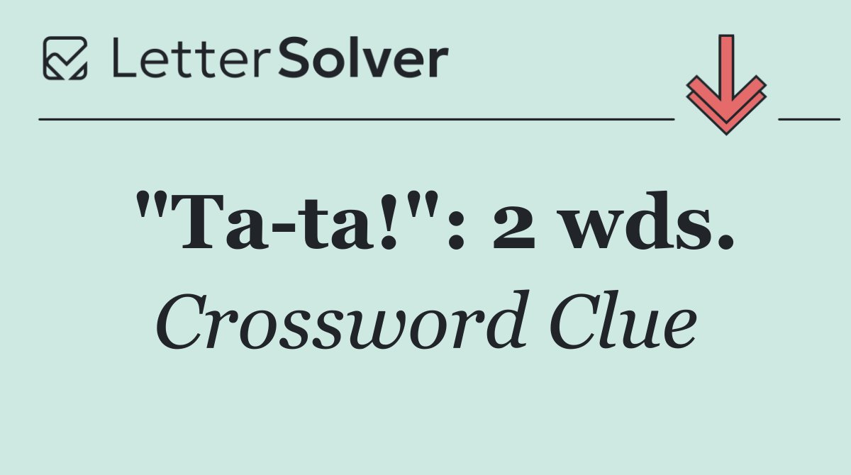 "Ta ta!": 2 wds.