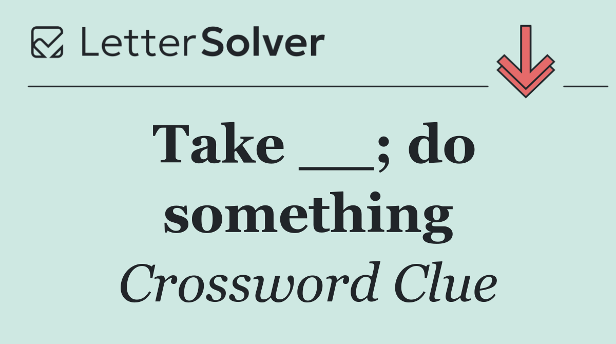 Take __; do something