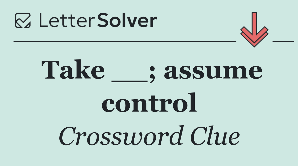Take __; assume control
