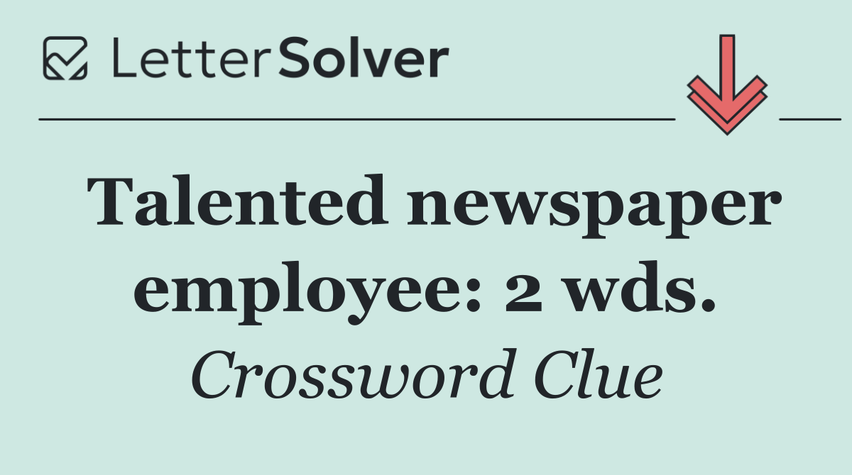 Talented newspaper employee: 2 wds.