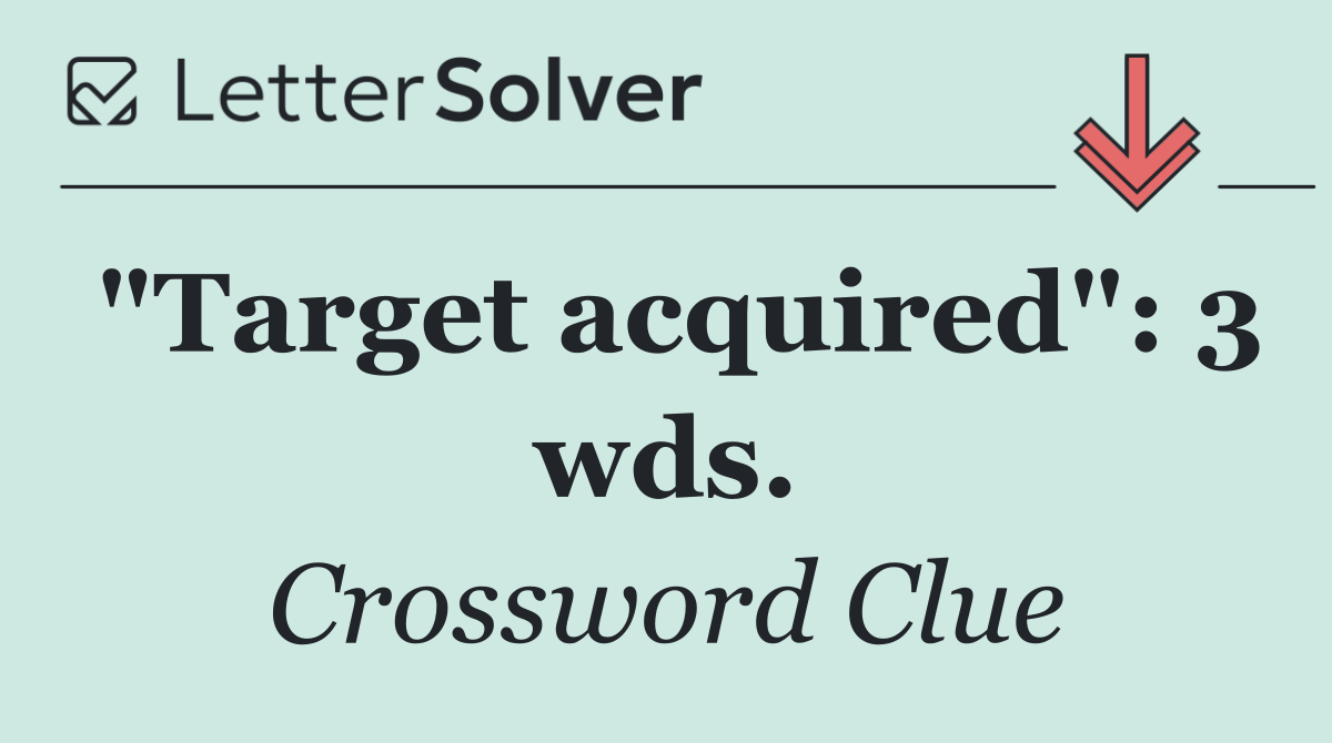 "Target acquired": 3 wds.