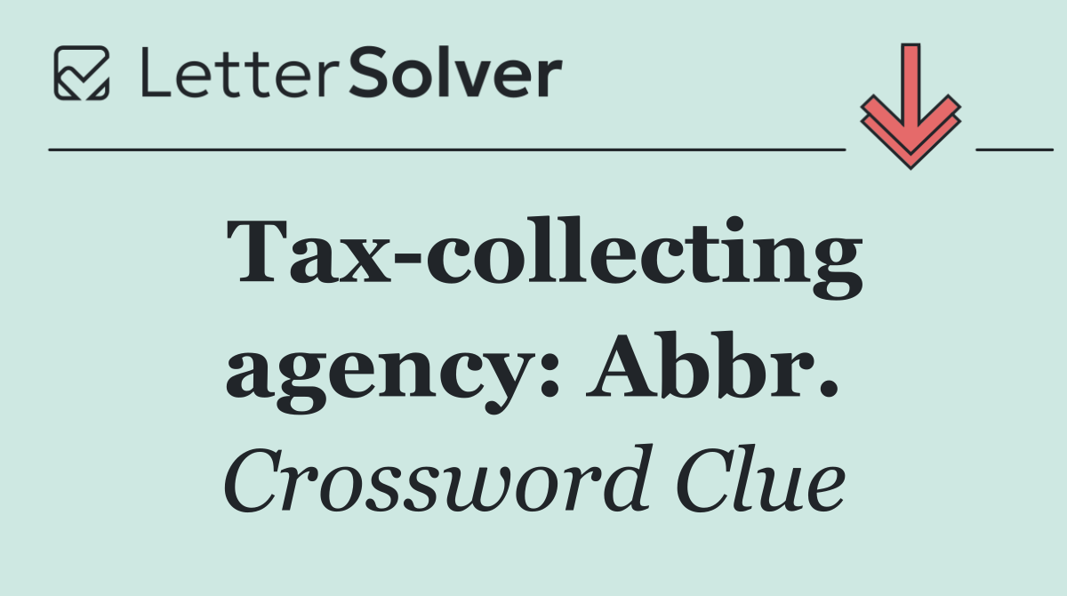 Tax collecting agency: Abbr.