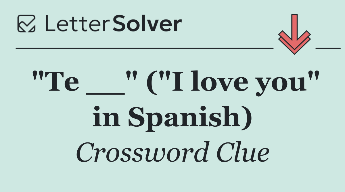 "Te __" ("I love you" in Spanish)