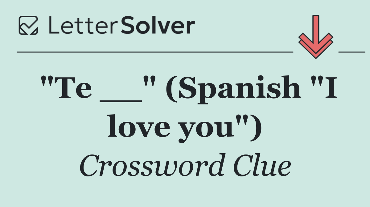 "Te __" (Spanish "I love you")