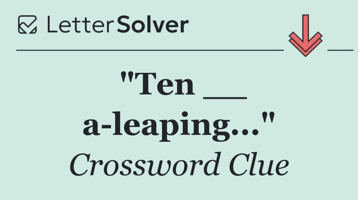 "Ten __ a leaping..."