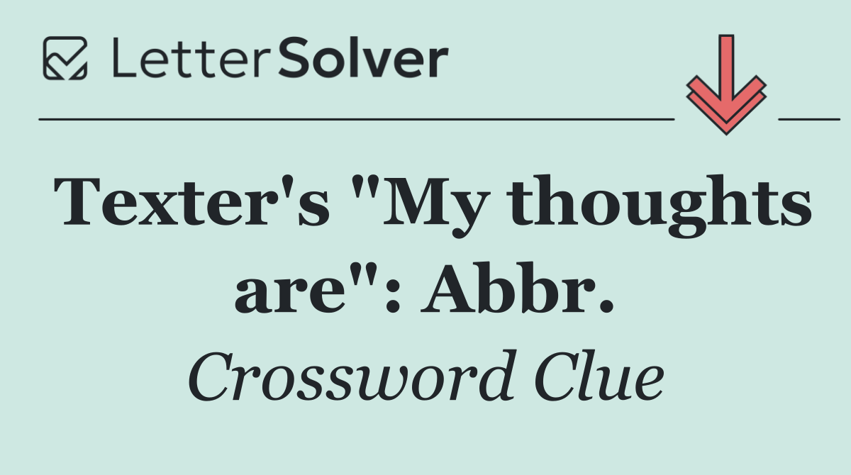 Texter's "My thoughts are": Abbr.