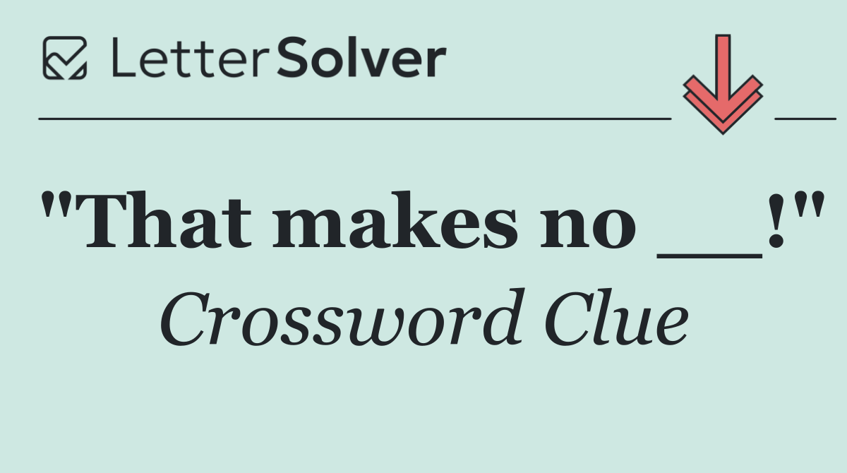 "That makes no __!"