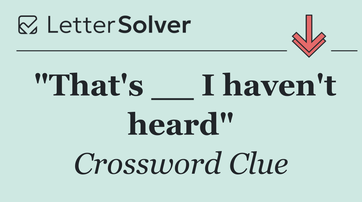 "That's __ I haven't heard"