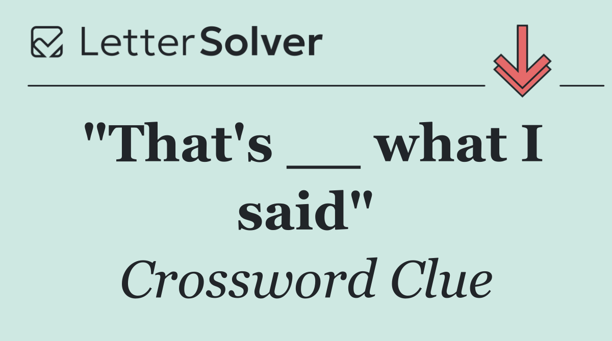 "That's __ what I said"