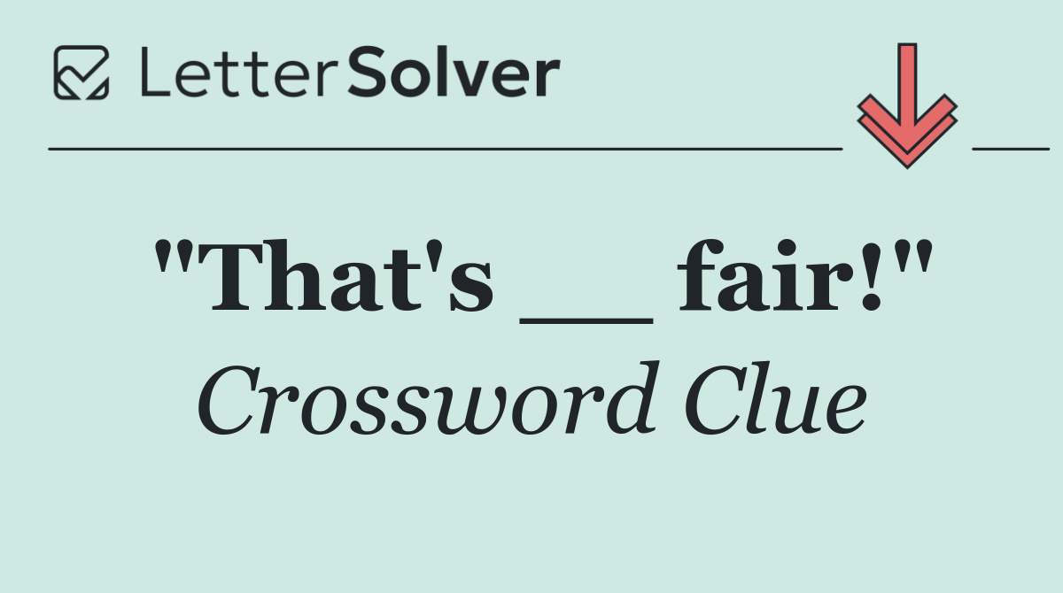 "That's __ fair!"