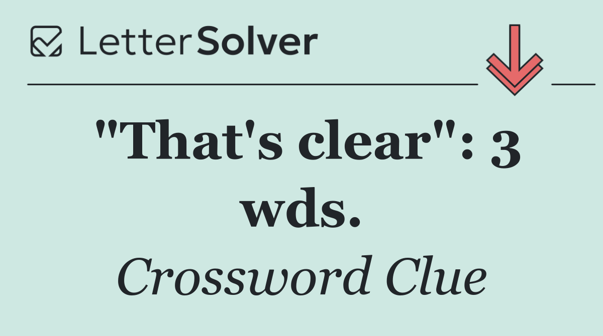 "That's clear": 3 wds.