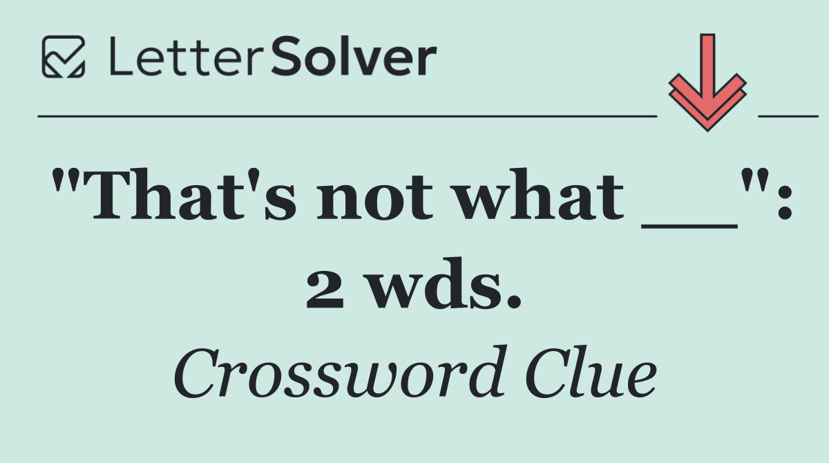 "That's not what __": 2 wds.