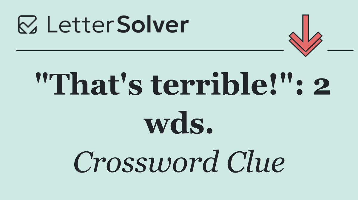 "That's terrible!": 2 wds.
