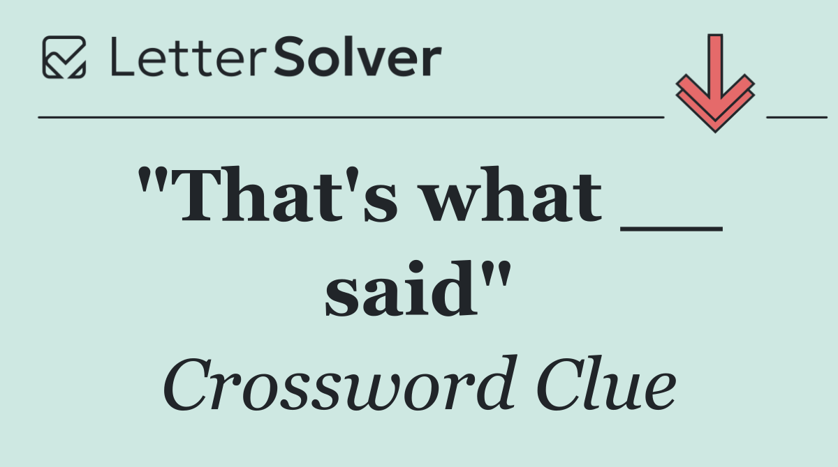 "That's what __ said"