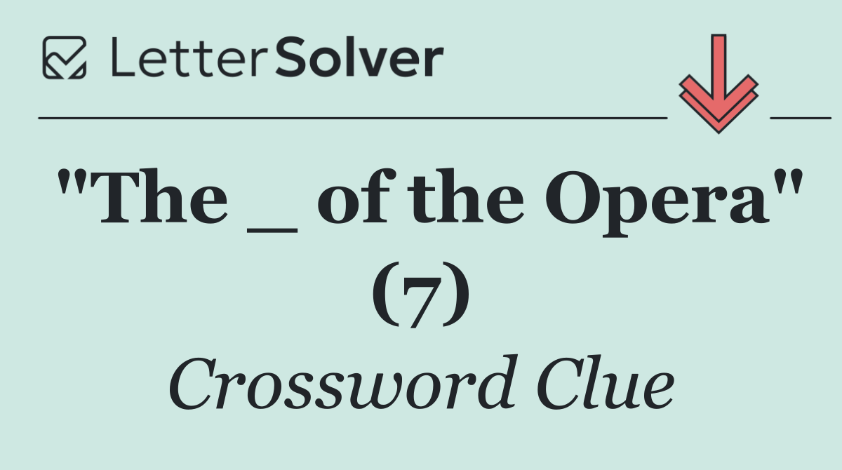 "The _ of the Opera" (7)