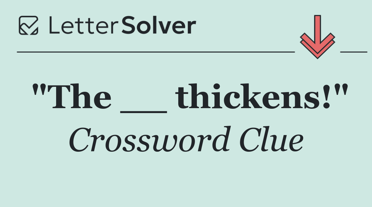 "The __ thickens!"