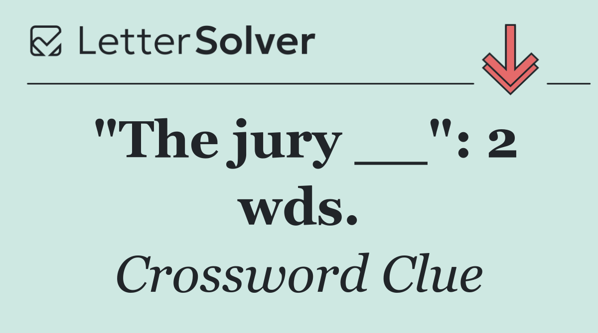 "The jury __": 2 wds.