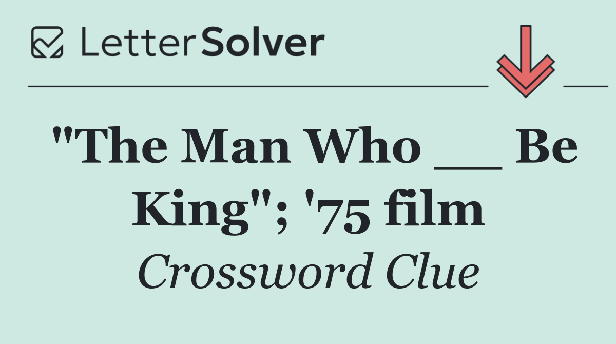 "The Man Who __ Be King"; '75 film