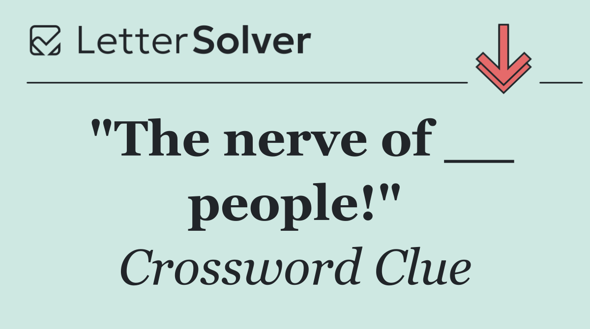 "The nerve of __ people!"