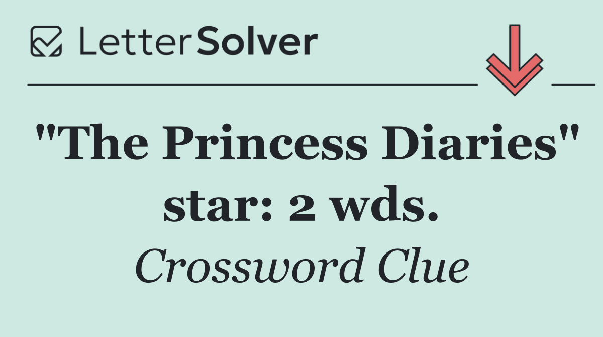 "The Princess Diaries" star: 2 wds.