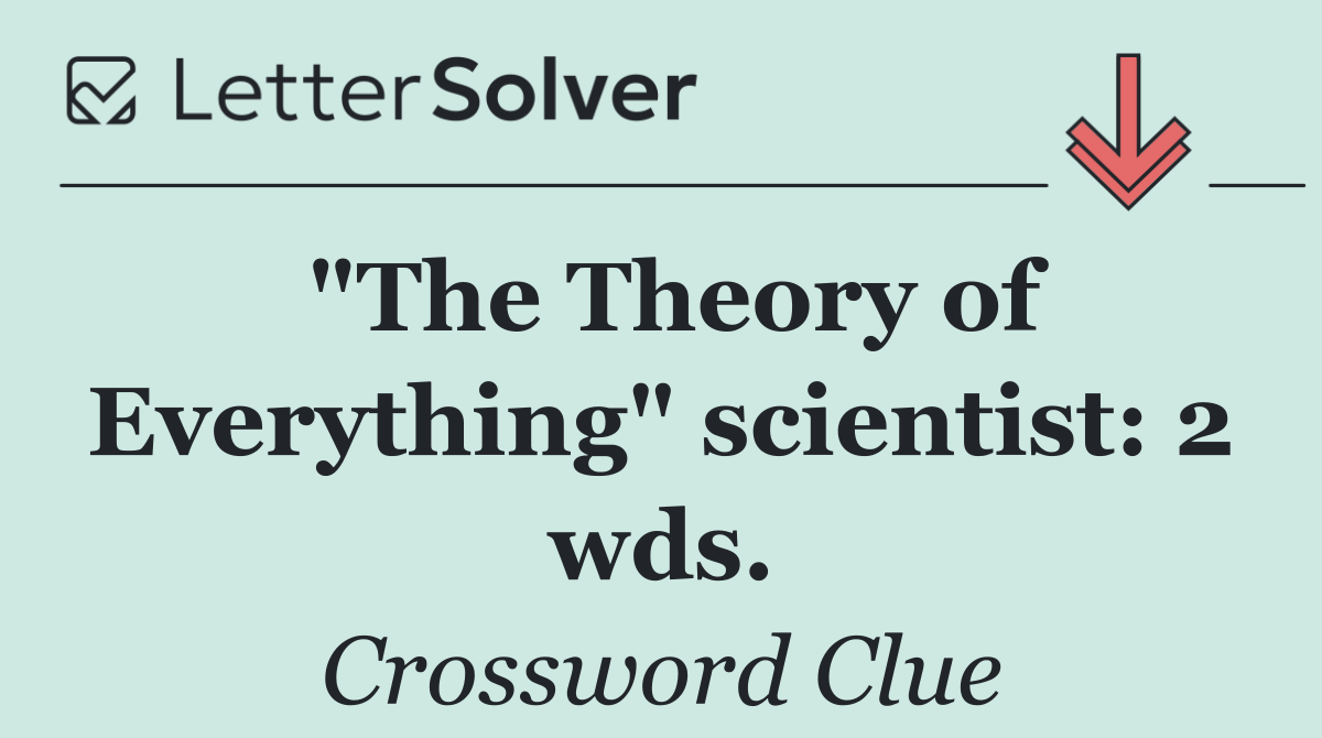 "The Theory of Everything" scientist: 2 wds.