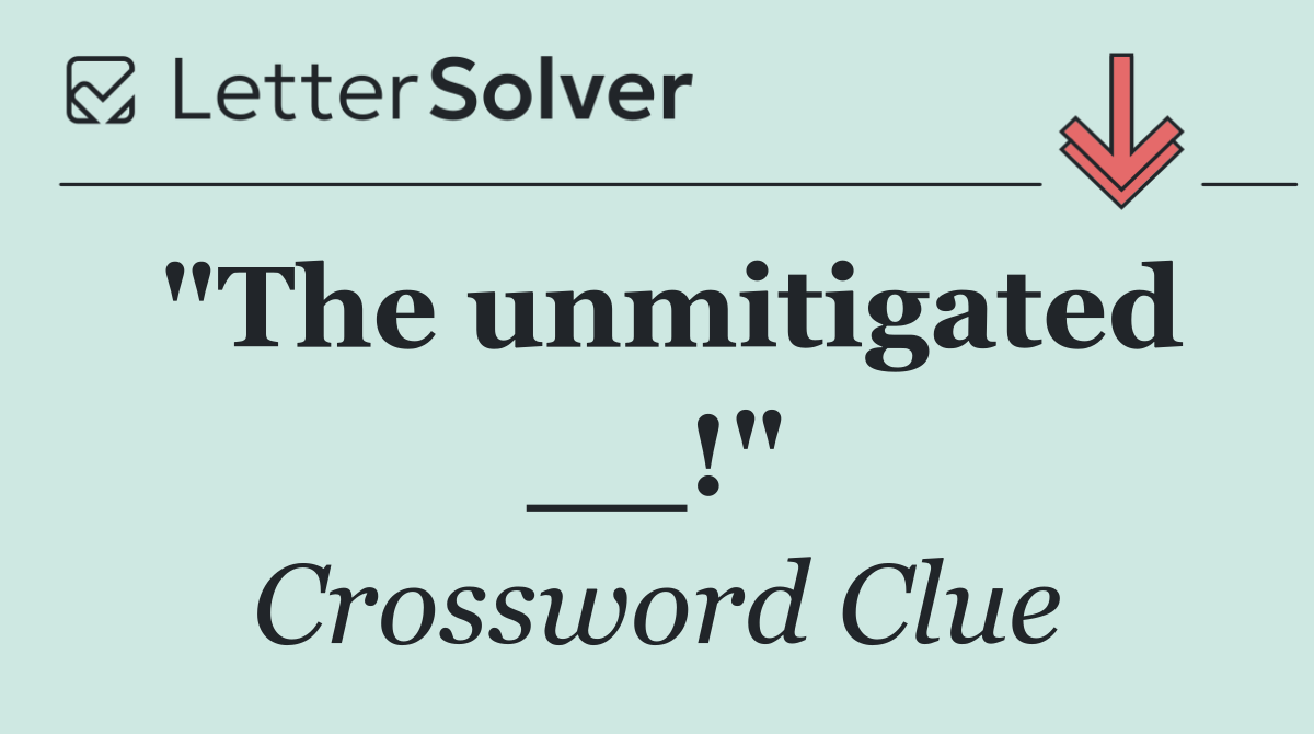 "The unmitigated __!"